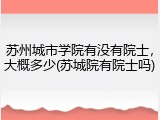 苏州城市学院有没有院士，大概多少(苏城院有院士吗)