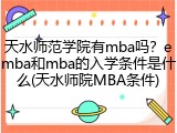 天水师范学院有mba吗？emba和mba的入学条件是什么(天水师院MBA条件)