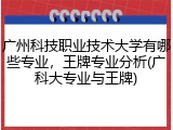 广州科技职业技术大学有哪些专业，王牌专业分析(广科大专业与王牌)
