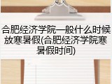 合肥经济学院一般什么时候放寒暑假(合肥经济学院寒暑假时间)