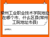 常州工业职业技术学院地址在哪个市，什么区县(常州工院地址市县)
