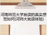 河南师范大学就读的真实感觉如何(河师大就读体验)