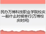 民办万博科技职业学院校庆一般什么时候举行(万博校庆时间)