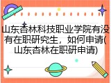 山东杏林科技职业学院有没有在职研究生，如何申请(山东杏林在职研申请)