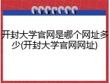 开封大学官网是哪个网址多少(开封大学官网网址)