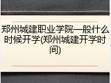 郑州城建职业学院一般什么时候开学(郑州城建开学时间)