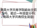 南昌大学共青学院能自主招生吗，最近一年简章分析(南昌大学共青招生简章)