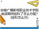 安徽广播影视职业技术学院就读期间挂科了怎么办呢？(挂科怎么办)