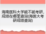 海南医科大学能不能考研，成绩在哪里查询(海医大考研成绩查询)