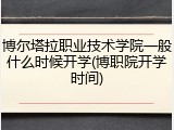 博尔塔拉职业技术学院一般什么时候开学(博职院开学时间)