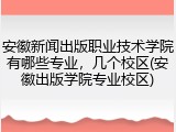 安徽新闻出版职业技术学院有哪些专业，几个校区(安徽出版学院专业校区)