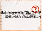 华中师范大学地理位置介绍，详细地址在哪(华师地址)