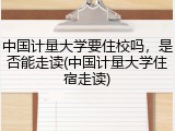 中国计量大学要住校吗，是否能走读(中国计量大学住宿走读)