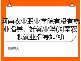 河南农业职业学院有没有就业指导，好就业吗(河南农职就业指导如何)