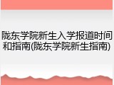 陇东学院新生入学报道时间和指南(陇东学院新生指南)