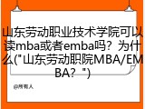 山东劳动职业技术学院可以读mba或者emba吗？为什么("山东劳动职院MBA/EMBA？")