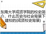 东南大学成贤学院的校史简介，什么历史与社会背景下建校的(成贤校史背景)