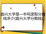 嘉兴大学是一本吗录取分数线多少(嘉兴大学分数线)
