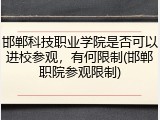 邯郸科技职业学院是否可以进校参观，有何限制(邯郸职院参观限制)