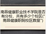 南昌健康职业技术学院是否有分校，共有多少个校区("南昌健康职院校区数量")