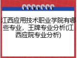 江西应用技术职业学院有哪些专业，王牌专业分析(江西应院专业分析)