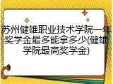 苏州健雄职业技术学院一年奖学金最多能拿多少(健雄学院最高奖学金)