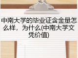 中南大学的毕业证含金量怎么样，为什么(中南大学文凭价值)