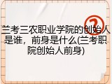 兰考三农职业学院的创始人是谁，前身是什么(兰考职院创始人前身)
