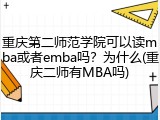 重庆第二师范学院可以读mba或者emba吗？为什么(重庆二师有MBA吗)