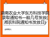湖南农业大学东方科技学院录取通知书一般几号发放(湘农科院通知书发放日)