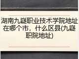 湖南九嶷职业技术学院地址在哪个市，什么区县(九嶷职院地址)