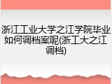 浙江工业大学之江学院毕业如何调档案呢(浙工大之江调档)