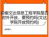 安徽文达信息工程学院是否对外开放，要预约吗(文达学院开放预约吗)