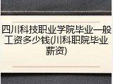 四川科技职业学院毕业一般工资多少钱(川科职院毕业薪资)