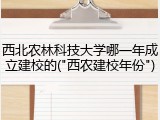 西北农林科技大学哪一年成立建校的("西农建校年份")