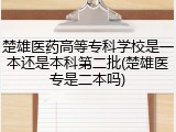 楚雄医药高等专科学校是一本还是本科第二批(楚雄医专是二本吗)