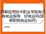 邯郸应用技术职业学院有没有就业指导，好就业吗(邯郸职院就业如何)