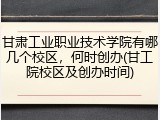 甘肃工业职业技术学院有哪几个校区，何时创办(甘工院校区及创办时间)