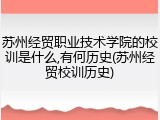 苏州经贸职业技术学院的校训是什么,有何历史(苏州经贸校训历史)