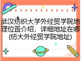 武汉纺织大学外经贸学院地理位置介绍，详细地址在哪(纺大外经贸学院地址)