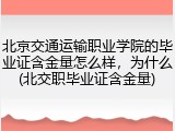 北京交通运输职业学院的毕业证含金量怎么样，为什么(北交职毕业证含金量)