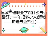 运城护理职业学院什么专业最好，一年招多少人(运城护理专业招生)
