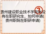 贵州建设职业技术学院有没有在职研究生，如何申请(贵州职院在职研申请)