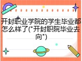 开封职业学院的学生毕业都怎么样了("开封职院毕业去向")