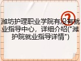 潍坊护理职业学院有没有就业指导中心，详细介绍("潍护院就业指导详情")
