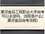 漯河食品工程职业大学自考可以去读吗，流程是什么(漯河食品自考流程)