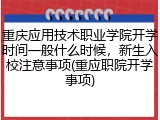重庆应用技术职业学院开学时间一般什么时候，新生入校注意事项(重应职院开学事项)