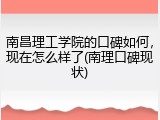 南昌理工学院的口碑如何，现在怎么样了(南理口碑现状)