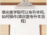 肇庆医学院可以专升本吗，如何操作(肇庆医专升本流程)