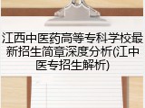 江西中医药高等专科学校最新招生简章深度分析(江中医专招生解析)